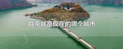 ​三国白帝城是现在的哪个城市 早发白帝城是现在的哪个城市