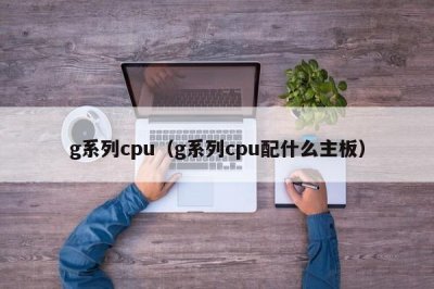 ​g系列cpu（g系列cpu配什么主板）