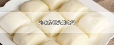 ​冷冻的馒头能吃吗有营养吗 冷冻的馒头能吃吗有毒吗