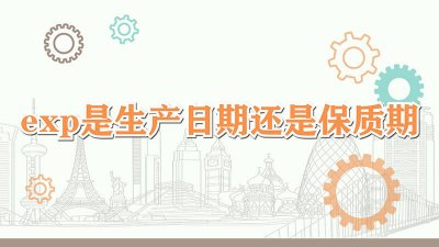 ​exp是生产日期还是保质期 年月日 exp是生产日期还是保质期 app