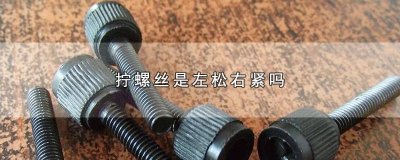 ​扭螺丝是左紧右松吗 螺丝一般都是往左边还是右边拧是松
