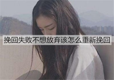 ​挽回失败不想放弃该怎么重新挽回？