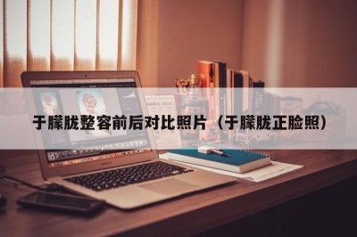 ​于朦胧整容前后对比照片（于朦胧正脸照）