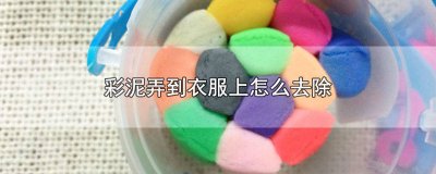 ​彩泥弄到衣服上怎么去除干净 彩泥弄在衣服上怎么去除