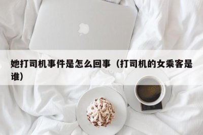 ​她打司机事件是怎么回事（打司机的女乘客是谁）
