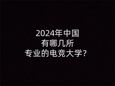 ​2024年中国有哪几所专业的电竞大学？